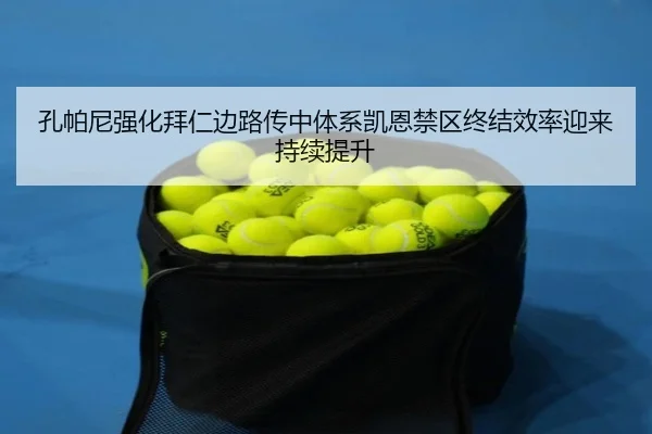 孔帕尼强化拜仁边路传中体系凯恩禁区终结效率迎来持续提升