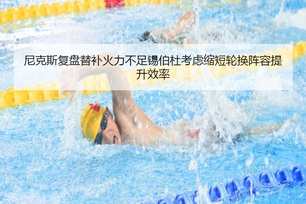 尼克斯复盘替补火力不足锡伯杜考虑缩短轮换阵容提升效率